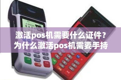 激活pos机需要什么证件？为什么激活pos机需要手持身份证