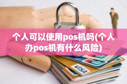 个人可以使用pos机吗(个人办pos机有什么风险)