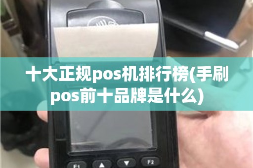 十大正规pos机排行榜(手刷pos前十品牌是什么)