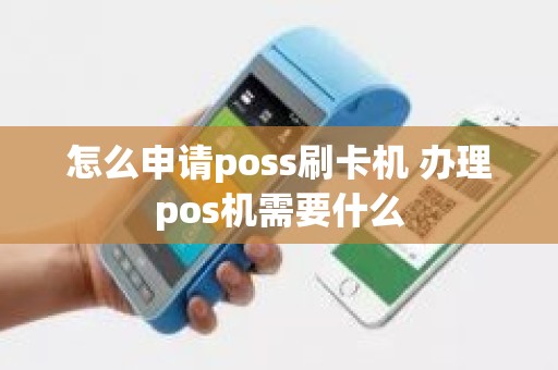 怎么申请poss刷卡机 办理pos机需要什么