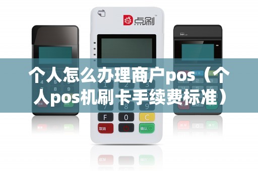 个人怎么办理商户pos(个人pos机刷卡手续费标准)