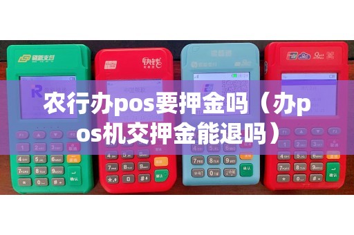 农行办pos要押金吗（办pos机交押金能退吗）