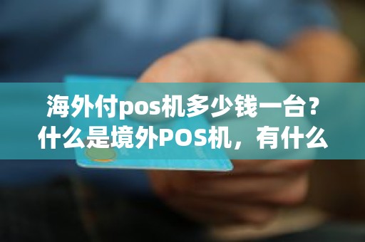 海外付pos机多少钱一台？什么是境外POS机，有什么好处