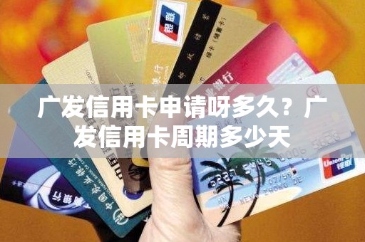 广发信用卡申请呀多久?广发信用卡周期多少天