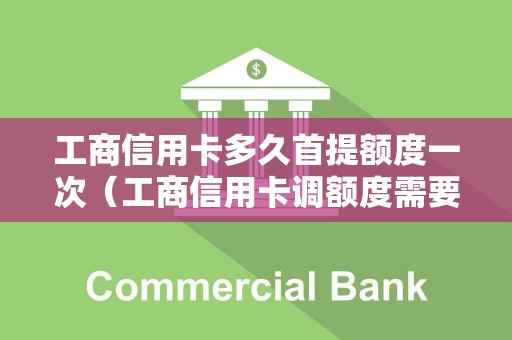 工商信用卡多久首提额度一次（工商信用卡调额度需要等几天）