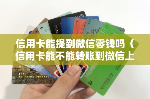 信用卡能提到微信零钱吗（信用卡能不能转账到微信上）