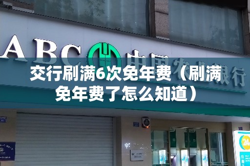 交行刷满6次免年费（刷满免年费了怎么知道）