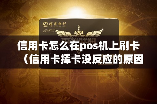 信用卡怎么在pos机上刷卡（信用卡挥卡没反应的原因）