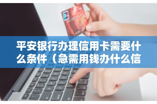 平安银行办理信用卡需要什么条件（急需用钱办什么信用卡）