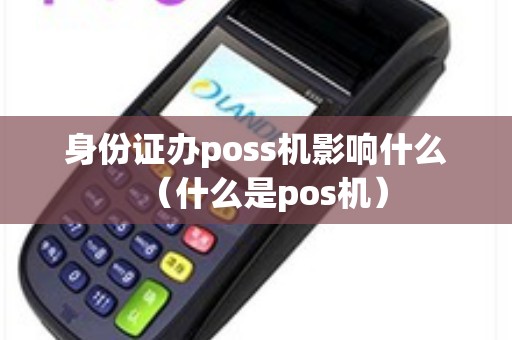 身份证办poss机影响什么（什么是pos机）