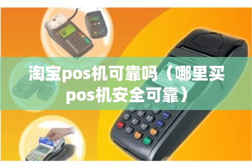 淘宝pos机可靠吗（哪里买pos机安全可靠）