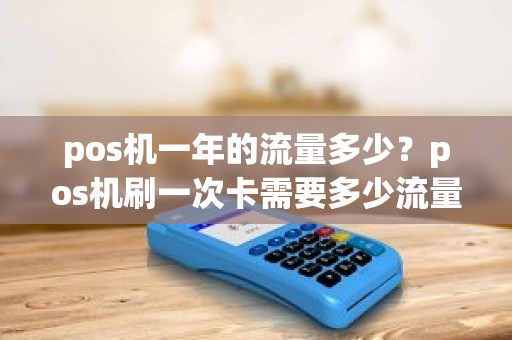 pos机一年的流量多少？pos机刷一次卡需要多少流量