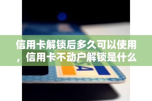 信用卡解锁后多久可以使用，信用卡不动户解锁是什么意思