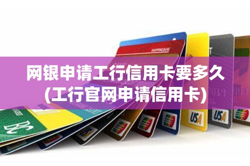 网银申请工行信用卡要多久(工行官网申请信用卡)