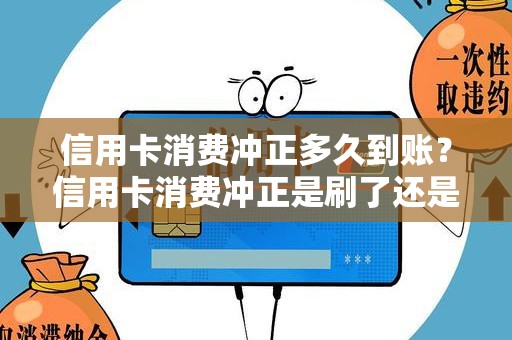 信用卡消费冲正多久到账？信用卡消费冲正是刷了还是没刷