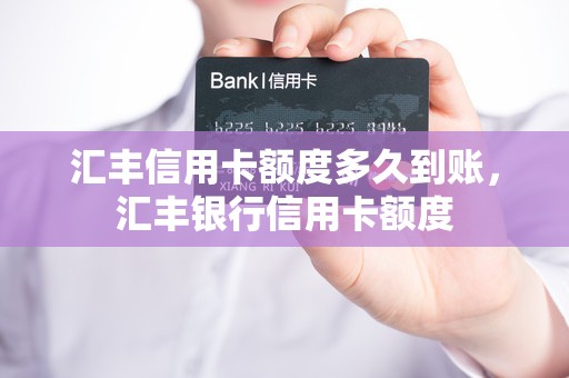 汇丰信用卡额度多久到账，汇丰银行信用卡额度