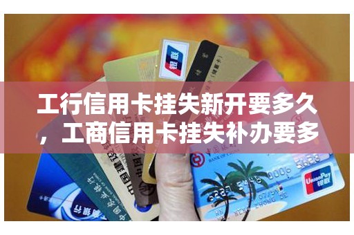 工行信用卡挂失新开要多久，工商信用卡挂失补办要多久