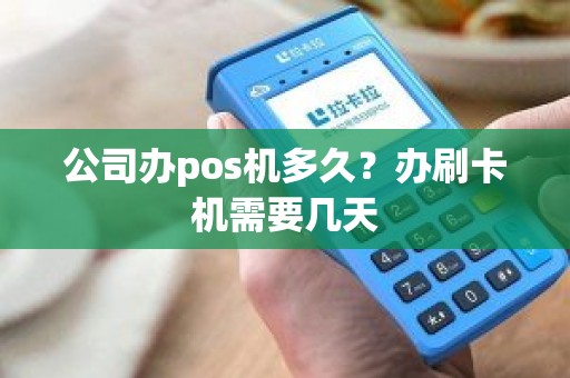 公司办pos机多久？办刷卡机需要几天