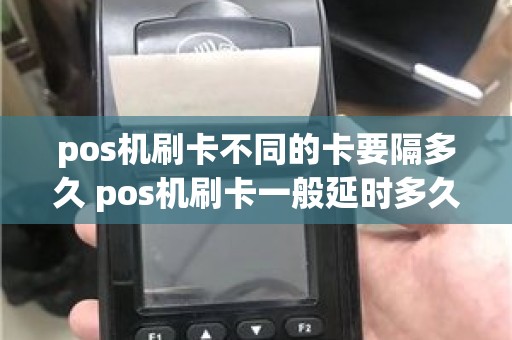 pos机刷卡不同的卡要隔多久 pos机刷卡一般延时多久