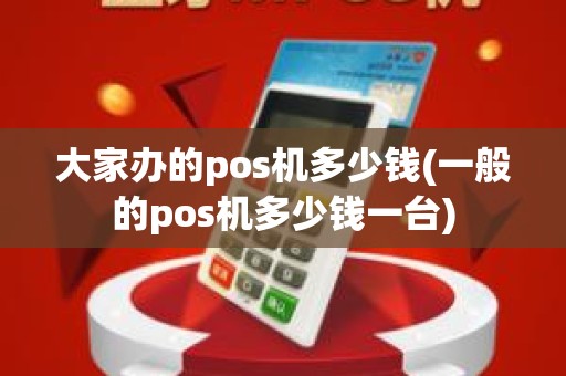 大家办的pos机多少钱(一般的pos机多少钱一台)