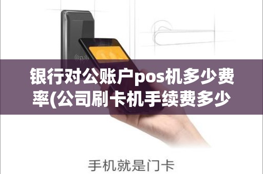 银行对公账户pos机多少费率(公司刷卡机手续费多少)