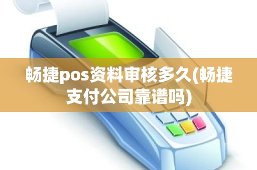 畅捷pos资料审核多久(畅捷支付公司靠谱吗)