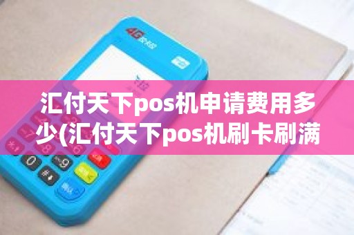 汇付天下pos机申请费用多少(汇付天下pos机刷卡刷满多少钱才能到账)