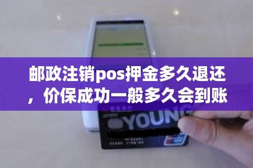 邮政注销pos押金多久退还，价保成功一般多久会到账