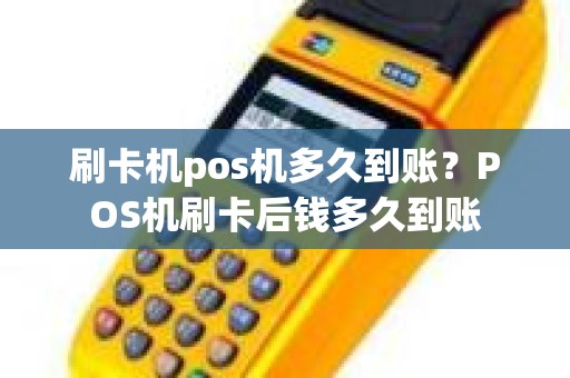 刷卡机pos机多久到账？POS机刷卡后钱多久到账