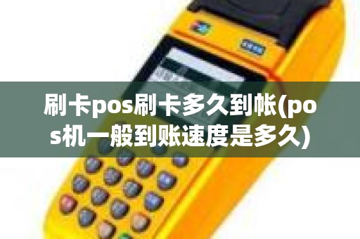 刷卡pos刷卡多久到帐(pos机一般到账速度是多久)