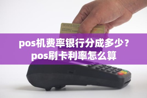 pos机费率银行分成多少？pos刷卡利率怎么算