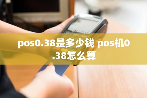 pos0.38是多少钱 pos机0.38怎么算