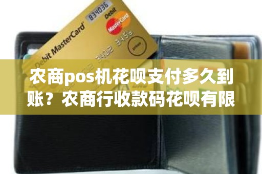 农商pos机花呗支付多久到账？农商行收款码花呗有限额吗