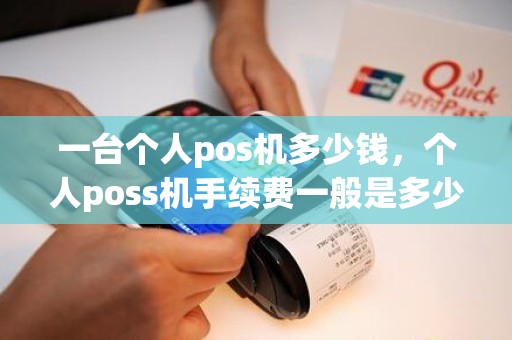 一台个人pos机多少钱，个人poss机手续费一般是多少