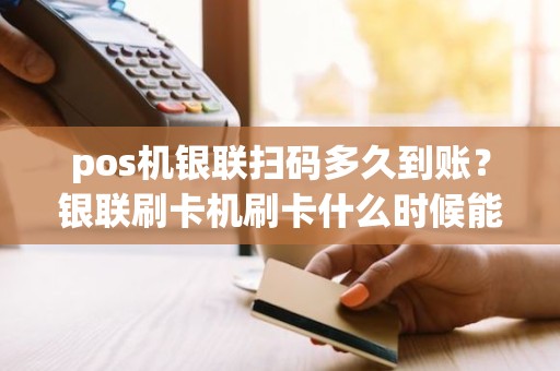 pos机银联扫码多久到账？银联刷卡机刷卡什么时候能到账