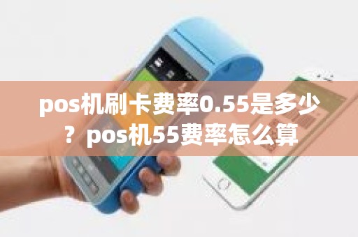 pos机刷卡费率0.55是多少？pos机55费率怎么算