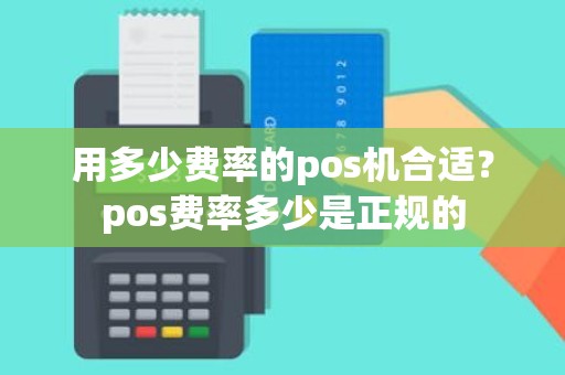 用多少费率的pos机合适？pos费率多少是正规的