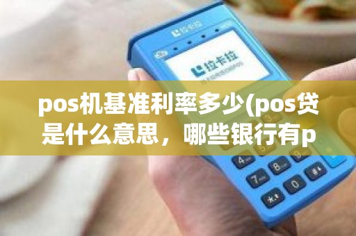 pos机基准利率多少(pos贷是什么意思，哪些银行有pos贷)