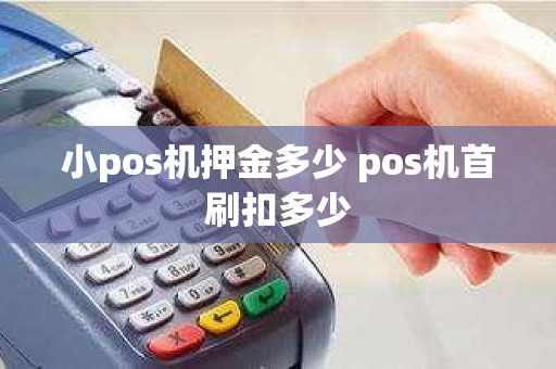 小pos机押金多少 pos机首刷扣多少