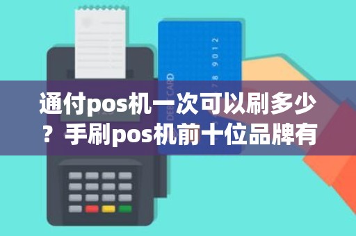 通付pos机一次可以刷多少？手刷pos机前十位品牌有哪些