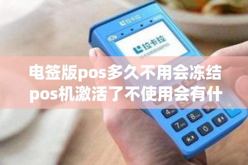 电签版pos多久不用会冻结 pos机激活了不使用会有什么后果