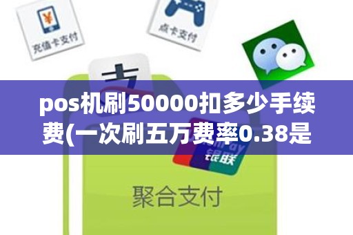 pos机刷50000扣多少手续费(一次刷五万费率0.38是什么意思)