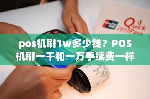 pos机刷1w多少钱？POS机刷一千和一万手续费一样吗