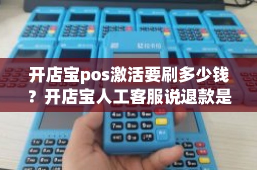 开店宝pos激活要刷多少钱？开店宝人工客服说退款是真的吗