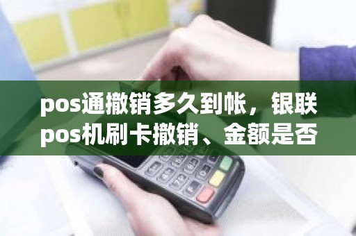 pos通撤销多久到帐，银联pos机刷卡撤销、金额是否马上到账