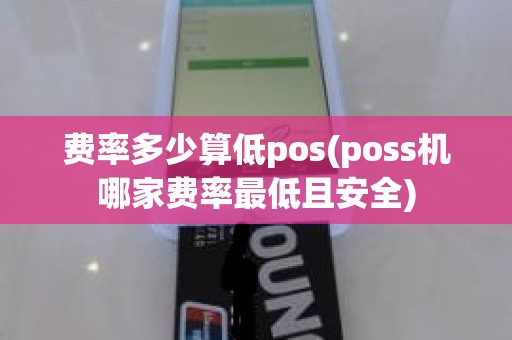 费率多少算低pos(poss机哪家费率最低且安全)