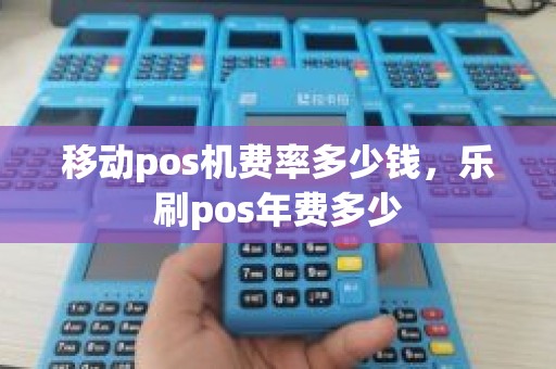 移动pos机费率多少钱，乐刷pos年费多少