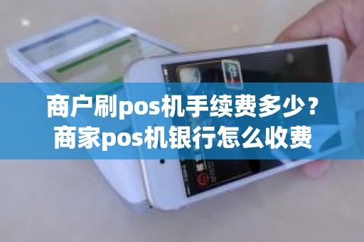 商户刷pos机手续费多少？商家pos机银行怎么收费