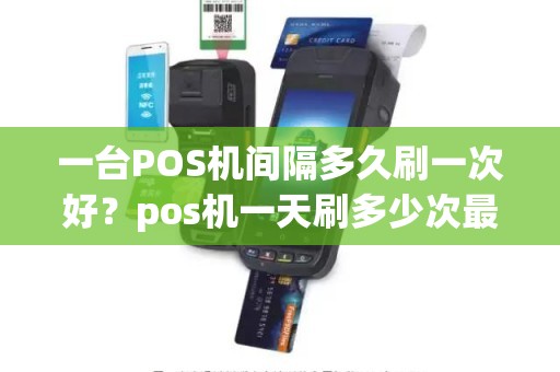 一台POS机间隔多久刷一次好？pos机一天刷多少次最好