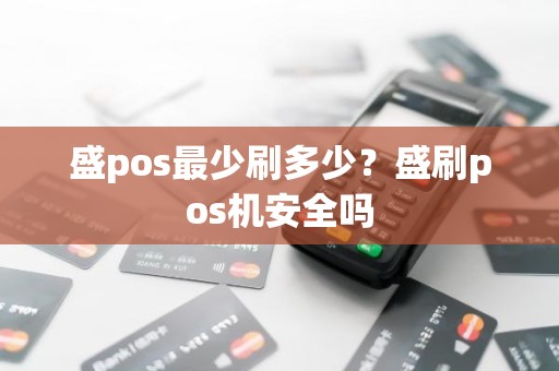 盛pos最少刷多少？盛刷pos机安全吗